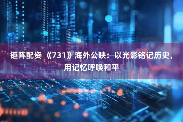 钜阵配资 《731》海外公映:以光影铭记历史,用记忆呼唤和平