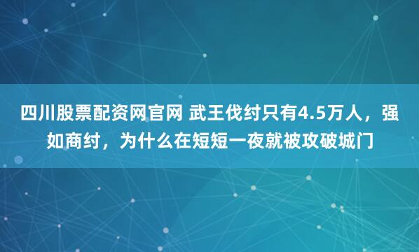 四川股票配资网官网 武王伐纣只有4.5万人,强如商纣,为什么在短短一夜就被攻破城门