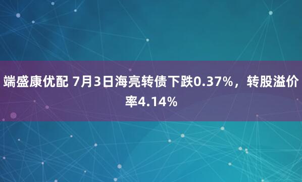端盛康优配 7月3日海亮转债下跌0.37%,转股溢价率4.14%