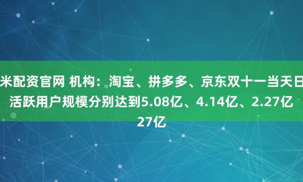 米配资官网 机构：淘宝、拼多多、京东双十一当天日活跃用户规模分别达到5.08亿、4.14亿、2.27亿