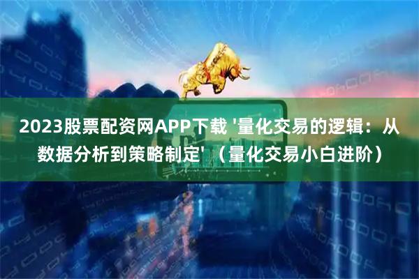 2023股票配资网APP下载 '量化交易的逻辑：从数据分析到策略制定' （量化交易小白进阶）