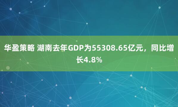 华盈策略 湖南去年GDP为55308.65亿元，同比增长4.8%