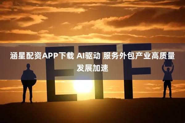 涵星配资APP下载 AI驱动 服务外包产业高质量发展加速