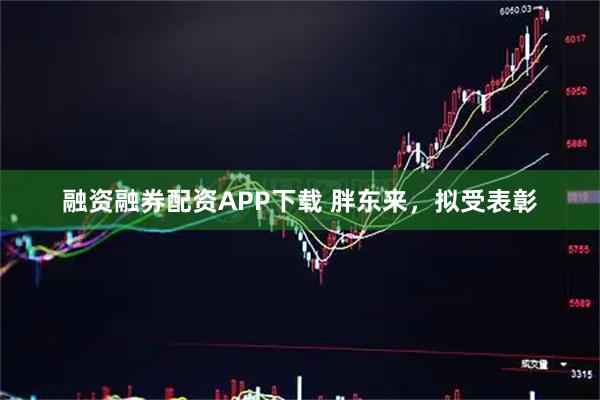 融资融券配资APP下载 胖东来，拟受表彰
