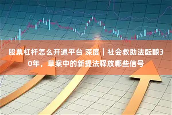 股票杠杆怎么开通平台 深度｜社会救助法酝酿30年，草案中的新提法释放哪些信号