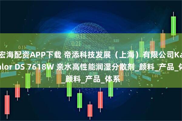 宏海配资APP下载 帝添科技发展（上海）有限公司Kaysalor DS 7618W 亲水高性能润湿分散剂_颜料_产品_体系