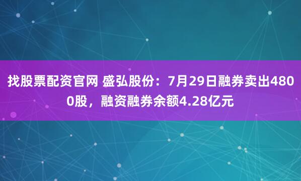 找股票配资官网 盛弘股份：7月29日融券卖出4800股，融资融券余额4.28亿元