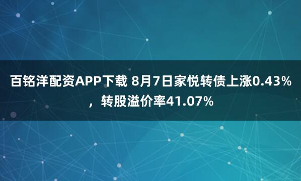 百铭洋配资APP下载 8月7日家悦转债上涨0.43%，转股溢价率41.07%
