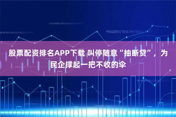 股票配资排名APP下载 叫停随意“抽断贷”，为民企撑起一把不收的伞