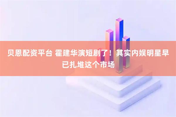 贝恩配资平台 霍建华演短剧了！其实内娱明星早已扎堆这个市场
