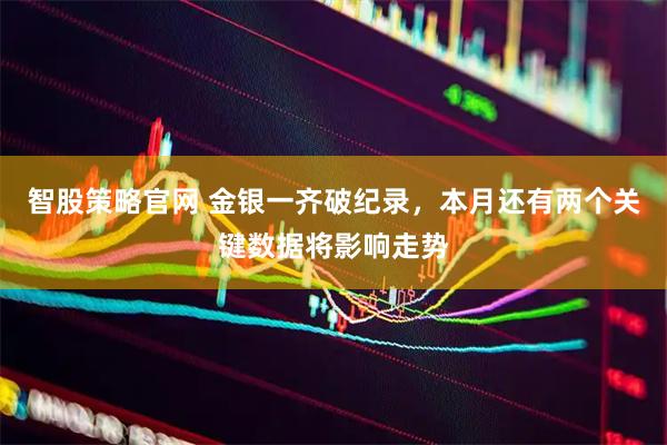 智股策略官网 金银一齐破纪录，本月还有两个关键数据将影响走势