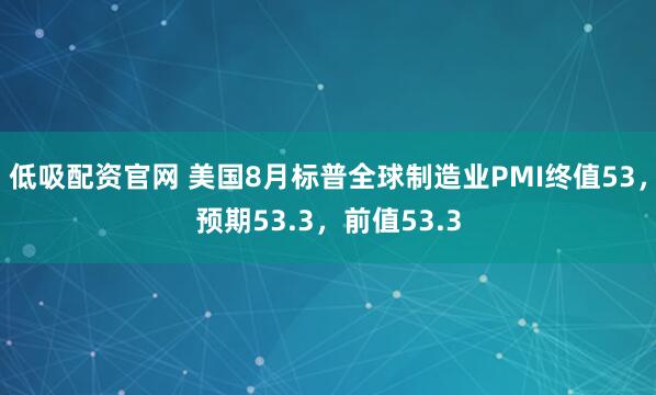 低吸配资官网 美国8月标普全球制造业PMI终值53，预期53.3，前值53.3